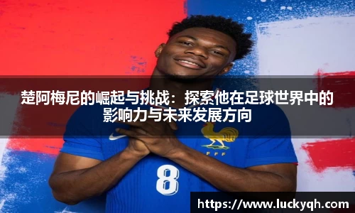 楚阿梅尼的崛起与挑战：探索他在足球世界中的影响力与未来发展方向