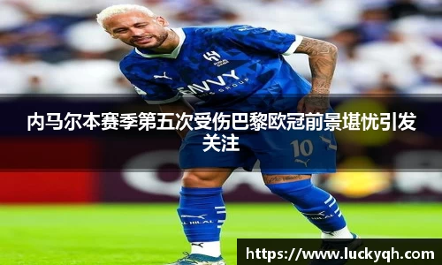 内马尔本赛季第五次受伤巴黎欧冠前景堪忧引发关注