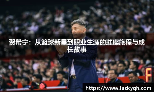 贺希宁：从篮球新星到职业生涯的璀璨旅程与成长故事